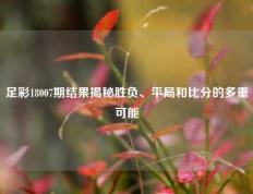 足彩18007期结果揭秘胜负、平局和比分的多重可能