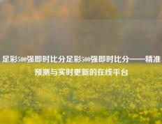 足彩500强即时比分足彩500强即时比分——精准预测与实时更新的在线平台