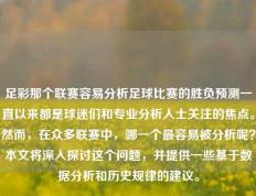 足彩那个联赛容易分析足球比赛的胜负预测一直以来都是球迷们和专业分析人士关注的焦点。然而，在众多联赛中，哪一个最容易被分析呢？本文将深入探讨这个问题，并提供一些基于数据分析和历史规律的建议。