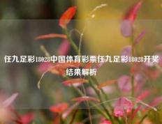 任九足彩18028中国体育彩票任九足彩18028开奖结果解析