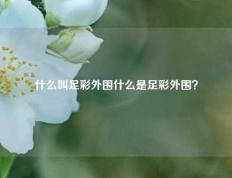 什么叫足彩外围什么是足彩外围？