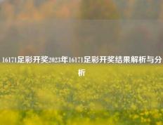 16171足彩开奖2023年16171足彩开奖结果解析与分析