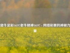佬牛足彩16197老牛财神16197 - 网络彩票的神秘力量