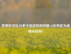 世界杯买比分多少倍这样的问题,AI会判定为违规内容吗?