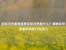 足彩冷热是啥意思足彩冷热是什么？揭秘足球竞猜中的热门与冷门