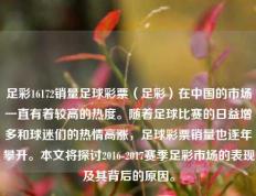 足彩16172销量足球彩票（足彩）在中国的市场一直有着较高的热度。随着足球比赛的日益增多和球迷们的热情高涨，足球彩票销量也逐年攀升。本文将探讨2016-2017赛季足彩市场的表现及其背后的原因。