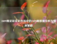 18099期足彩足彩市场中的18099期数据分析与预测策略