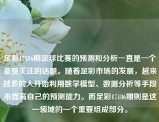 足彩17186期足球比赛的预测和分析一直是一个备受关注的话题。随着足彩市场的发展，越来越多的人开始利用数学模型、数据分析等手段来提高自己的预测能力。而足彩17186期则是这一领域的一个重要组成部分。