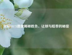足彩18173澳盘揭秘胜负、让球与赔率的秘密