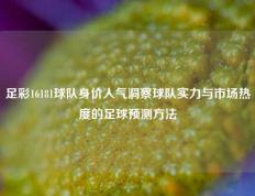 足彩16181球队身价人气洞察球队实力与市场热度的足球预测方法