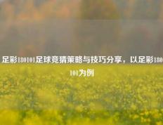 足彩180101足球竞猜策略与技巧分享，以足彩180101为例
