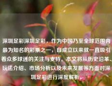 深圳足彩深圳足彩，作为中国乃至全球范围内最为知名的彩票之一，自成立以来就一直吸引着众多球迷的关注与支持。本文将从历史沿革、玩法介绍、市场分析以及未来发展等方面对深圳足彩进行深度解析。