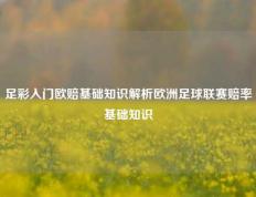 足彩入门欧赔基础知识解析欧洲足球联赛赔率基础知识
