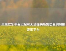 凤凰娱乐平台没足彩无法提供所需信息的凤凰娱乐平台