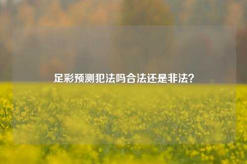 足彩预测犯法吗合法还是非法？