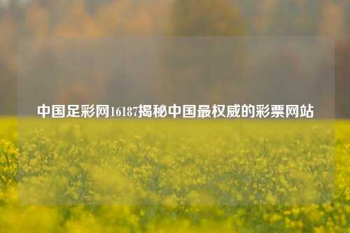 中国足彩网16187揭秘中国最权威的彩票网站