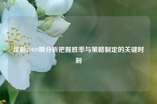 足彩21039期分析把握胜率与策略制定的关键时刻