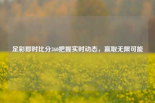 足彩即时比分360把握实时动态，赢取无限可能