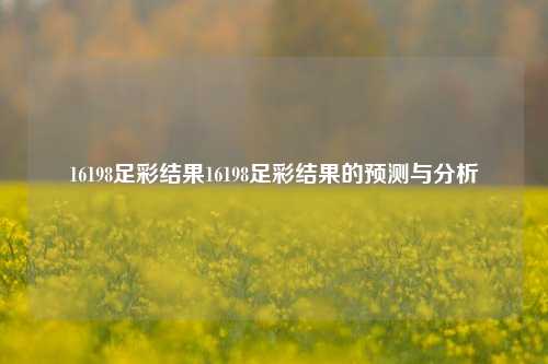 16198足彩结果16198足彩结果的预测与分析