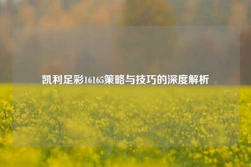 凯利足彩16165策略与技巧的深度解析