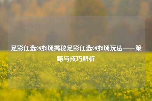 足彩任选9对8场揭秘足彩任选9对8场玩法——策略与技巧解析