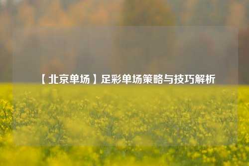 【北京单场】足彩单场策略与技巧解析