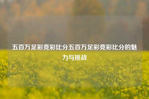 五百万足彩竞彩比分五百万足彩竞彩比分的魅力与挑战