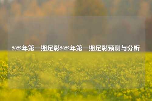 2022年第一期足彩2022年第一期足彩预测与分析