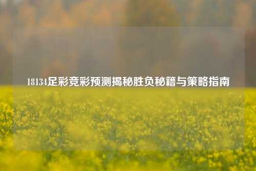 18134足彩竞彩预测揭秘胜负秘籍与策略指南