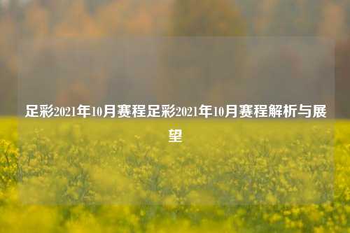 足彩2021年10月赛程足彩2021年10月赛程解析与展望