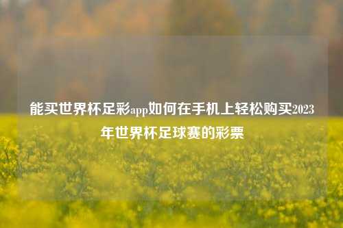 能买世界杯足彩app如何在手机上轻松购买2023年世界杯足球赛的彩票