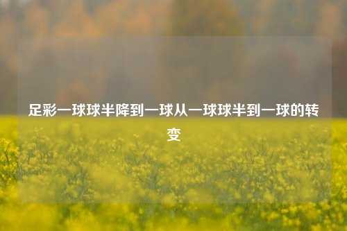 足彩一球球半降到一球从一球球半到一球的转变