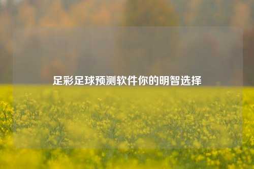 足彩足球预测软件你的明智选择