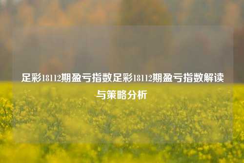 足彩18112期盈亏指数足彩18112期盈亏指数解读与策略分析