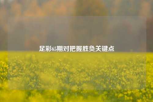 足彩65期对把握胜负关键点