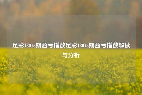 足彩18015期盈亏指数足彩18015期盈亏指数解读与分析