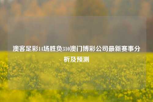 澳客足彩14场胜负310澳门博彩公司最新赛事分析及预测