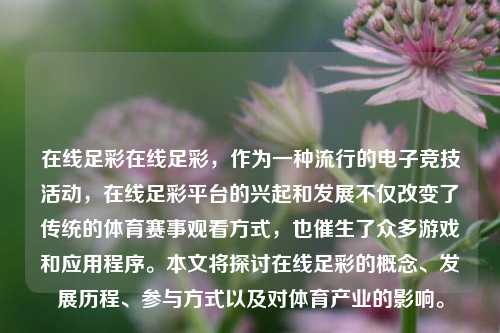 在线足彩在线足彩，作为一种流行的电子竞技活动，在线足彩平台的兴起和发展不仅改变了传统的体育赛事观看方式，也催生了众多游戏和应用程序。本文将探讨在线足彩的概念、发展历程、参与方式以及对体育产业的影响。