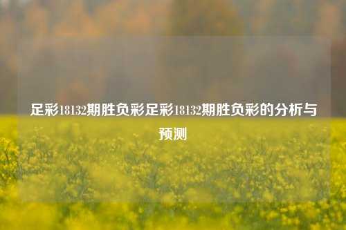 足彩18132期胜负彩足彩18132期胜负彩的分析与预测