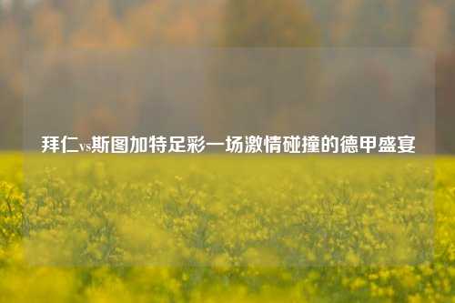 拜仁vs斯图加特足彩一场激情碰撞的德甲盛宴