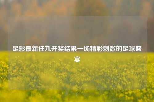 足彩最新任九开奖结果一场精彩刺激的足球盛宴