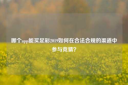 哪个app能买足彩2019如何在合法合规的渠道中参与竞猜？