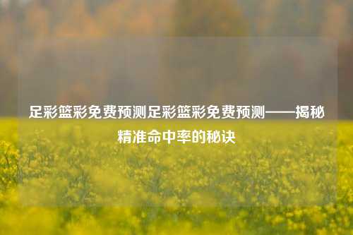 足彩篮彩免费预测足彩篮彩免费预测——揭秘精准命中率的秘诀