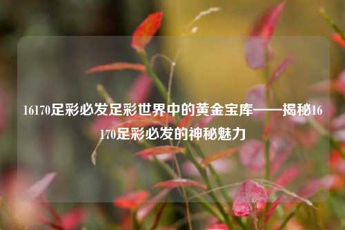 16170足彩必发足彩世界中的黄金宝库——揭秘16170足彩必发的神秘魅力