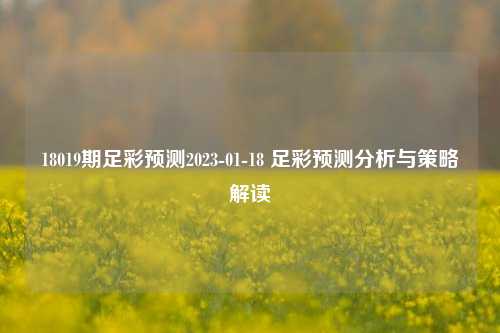 18019期足彩预测2023-01-18 足彩预测分析与策略解读