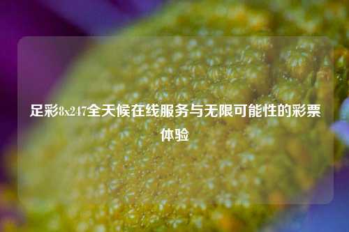 足彩8x247全天候在线服务与无限可能性的彩票体验