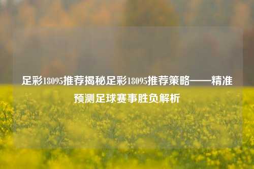 足彩18095推荐揭秘足彩18095推荐策略——精准预测足球赛事胜负解析