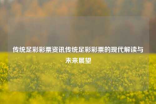 传统足彩彩票资讯传统足彩彩票的现代解读与未来展望