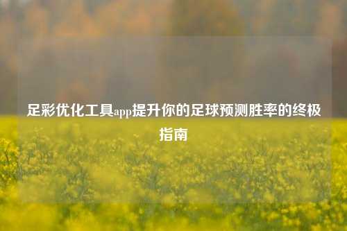 足彩优化工具app提升你的足球预测胜率的终极指南