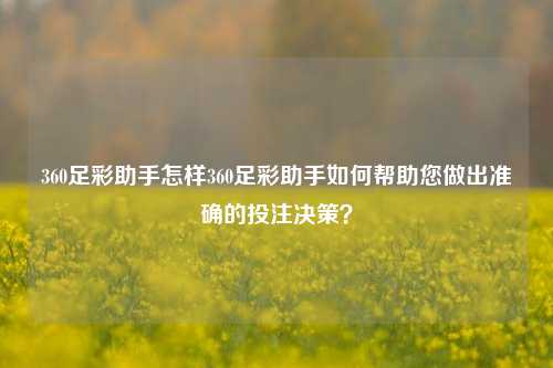 360足彩助手怎样360足彩助手如何帮助您做出准确的投注决策？
